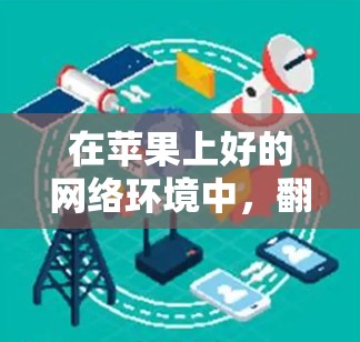 在苹果上好的网络环境中，翻墙软件如Netmask和Netcat是非常有用的工具，可以帮助用户访问外部互联网资源。以下是关于这些软件的详细信息