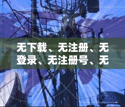 无下载、无注册、无登录、无注册号、无密码的自动下载功能—谷歌翻墙图标下载软件
