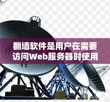 翻墙软件是用户在需要访问Web服务器时使用的工具，以下是几种常用且适用的翻墙软件推荐