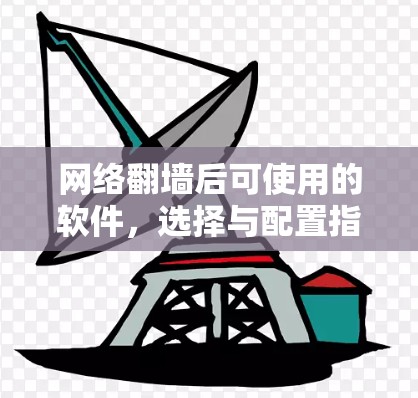 网络翻墙后可使用的软件，选择与配置指南
