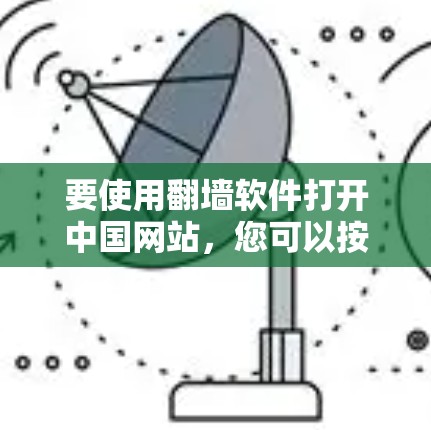 要使用翻墙软件打开中国网站，您可以按照以下步骤操作