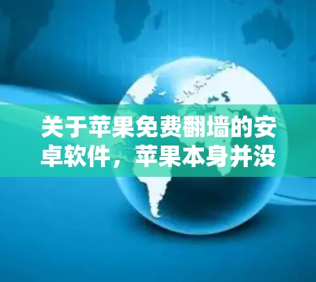 关于苹果免费翻墙的安卓软件，苹果本身并没有提供免费的翻墙软件，但有一些第三方应用可以满足需求。以下是一些推荐