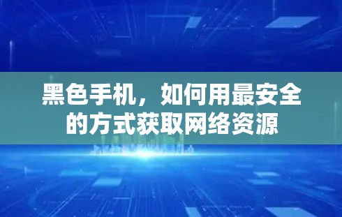 黑色手机，如何用最安全的方式获取网络资源
