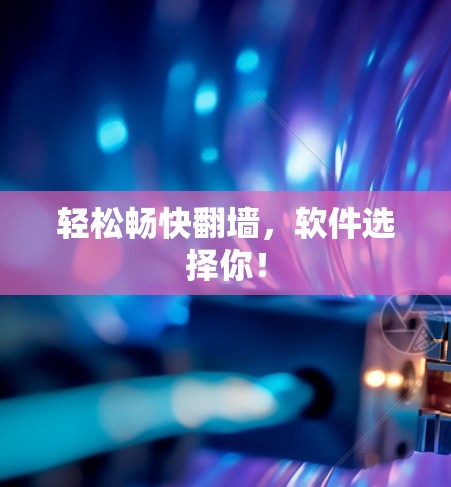 轻松畅快翻墙，软件选择你！