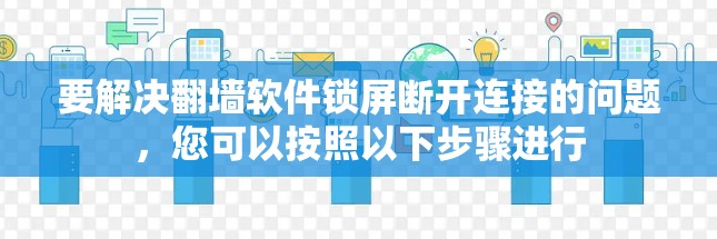 要解决翻墙软件锁屏断开连接的问题，您可以按照以下步骤进行
