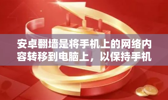 安卓翻墙是将手机上的网络内容转移到电脑上，以保持手机使用体验的常见技术。以下是一些推荐的安卓翻墙软件