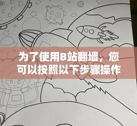 为了使用B站翻墙，您可以按照以下步骤操作