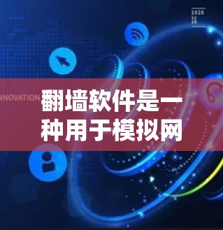 翻墙软件是一种用于模拟网络连接的工具，通常用于测试网络流量、分析网络安全漏洞或进行网络优化。以下是关于使用翻墙软件的一些关键点和建议