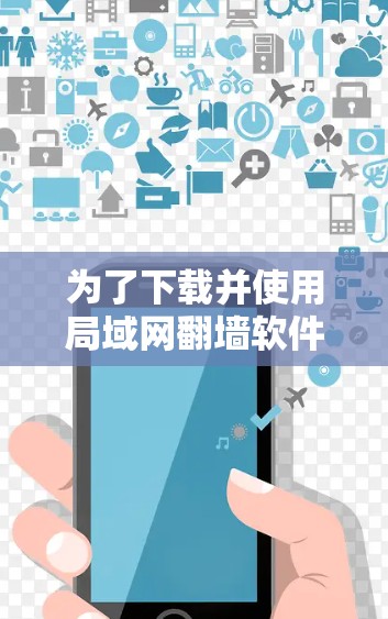 为了下载并使用局域网翻墙软件，可以按照以下步骤进行操作