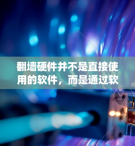 翻墙硬件并不是直接使用的软件，而是通过软件管理的硬件设备。翻墙硬件通常指通过网络访问外部服务器或资源的物理设备，而软件如firewalld和vpc防火墙则用于控制这些硬件设备的访问权限和流量
