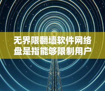 无界限翻墙软件网络盘是指能够限制用户访问权限，仅在本地进行存储和访问的网络存储解决方案。以下是对该问题的详细总结和推荐