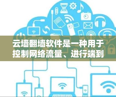 云墙翻墙软件是一种用于控制网络流量、进行端到端加密和端到端口配置的工具，旨在保护用户和机构的网络环境。以下是对该软件的详细步骤和使用指南