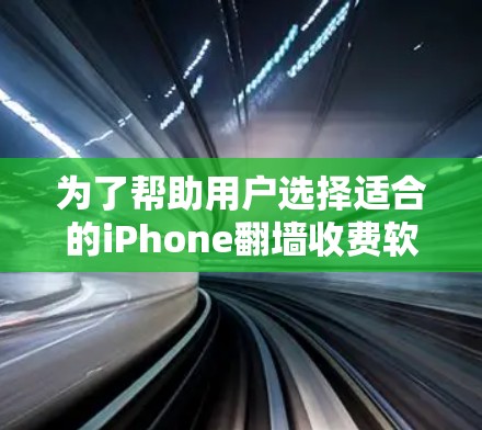 为了帮助用户选择适合的iPhone翻墙收费软件，以下是详细的总结和推荐