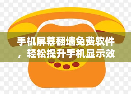 手机屏幕翻墙免费软件，轻松提升手机显示效果