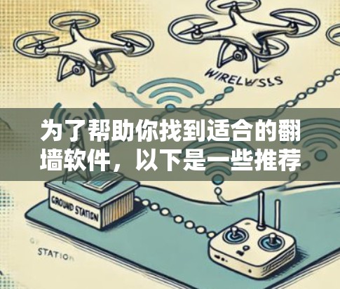 为了帮助你找到适合的翻墙软件，以下是一些推荐的步骤和建议