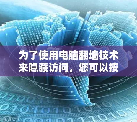 为了使用电脑翻墙技术来隐藏访问，您可以按照以下步骤进行
