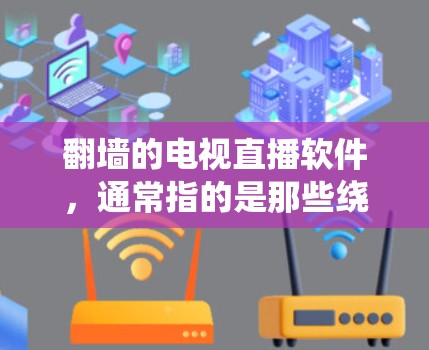 翻墙的电视直播软件，通常指的是那些绕过物理墙或物理障碍，方便观看电视节目或直播的软件。以下是一些常见的绕过物理墙的电视直播软件