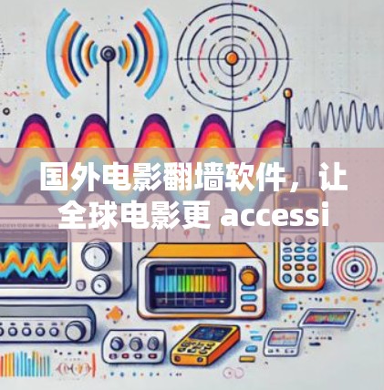 国外电影翻墙软件，让全球电影更 accessible