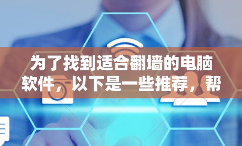 为了找到适合翻墙的电脑软件，以下是一些推荐，帮助您更好地理解和使用这些工具