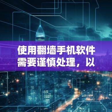 使用翻墙手机软件需要谨慎处理，以下是逐步指南