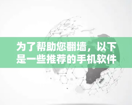 为了帮助您翻墙，以下是一些推荐的手机软件，您可以根据自己的需求选择合适的