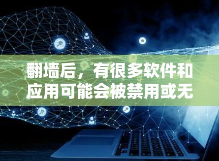 翻墙后，有很多软件和应用可能会被禁用或无法正常运行。以下是一些可能的软件解决方案