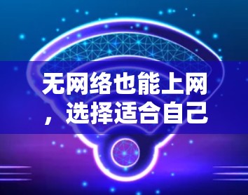 无网络也能上网，选择适合自己的翻墙软件