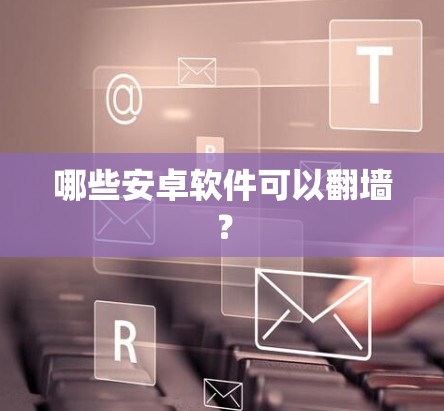 哪些安卓软件可以翻墙？