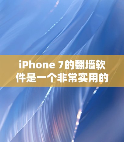 iPhone 7的翻墙软件是一个非常实用的工具，可以帮助你将手机内部的图像或视频内容翻墙到手机屏幕上，节省空间或方便查看。以下是几个常见的免费翻墙软件推荐