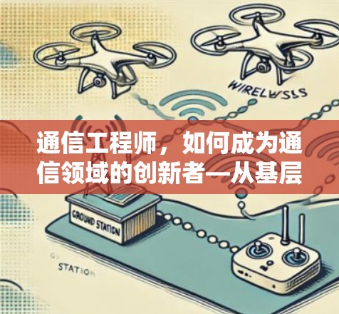 通信工程师，如何成为通信领域的创新者—从基层到巅峰的自我蜕变之旅
