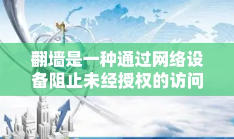 翻墙是一种通过网络设备阻止未经授权的访问控制技术，主要应用于访问特定服务器资源。以下是对翻墙的详细总结