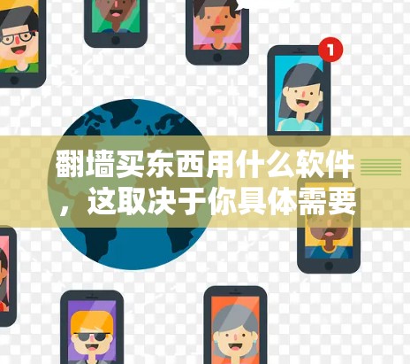翻墙买东西用什么软件，这取决于你具体需要什么功能。以下是一些常见的软件及其适用场景