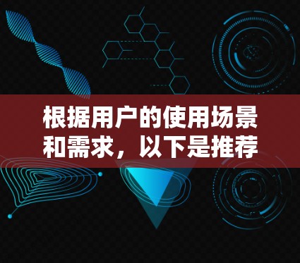 根据用户的使用场景和需求，以下是推荐的翻墙软件