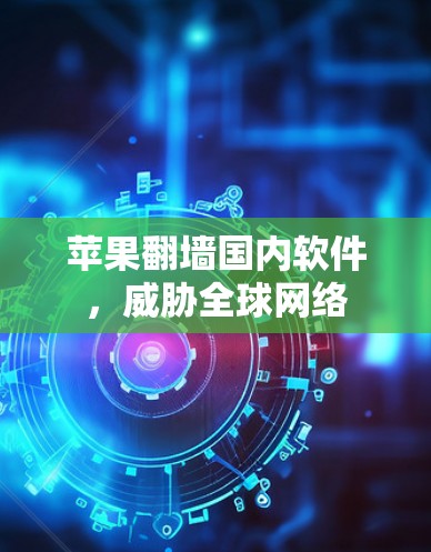 苹果翻墙国内软件，威胁全球网络