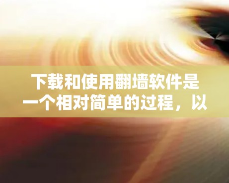 下载和使用翻墙软件是一个相对简单的过程，以下是详细步骤