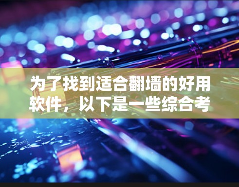 为了找到适合翻墙的好用软件，以下是一些综合考虑的因素和推荐，帮助你选择合适的选择