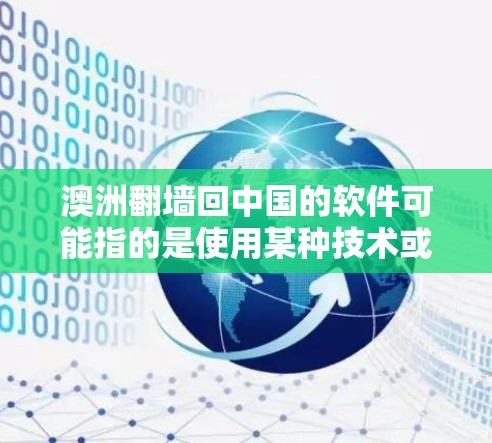 澳洲翻墙回中国的软件可能指的是使用某种技术或工具，允许从澳洲访问内容，但仅限于澳大利亚或特定设备访问内容，从而翻墙后回到中国。这种技术通常涉及IP过滤、内容过滤或访问控制软件