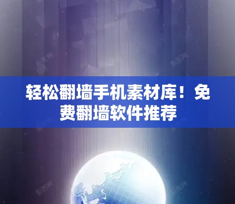 轻松翻墙手机素材库！免费翻墙软件推荐