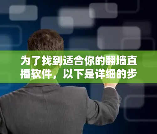 为了找到适合你的翻墙直播软件，以下是详细的步骤和建议