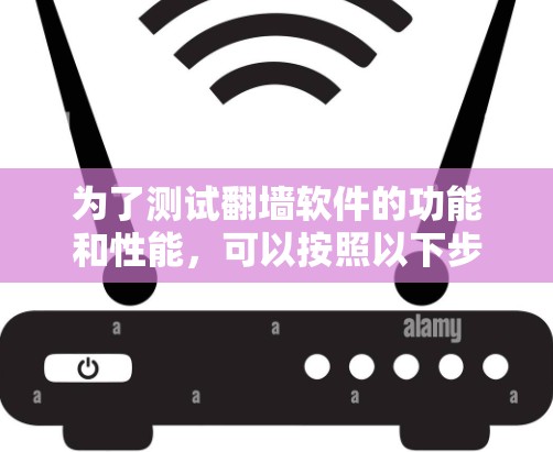 为了测试翻墙软件的功能和性能，可以按照以下步骤进行