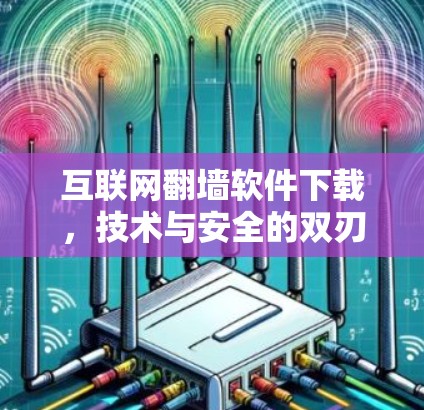互联网翻墙软件下载，技术与安全的双刃剑
