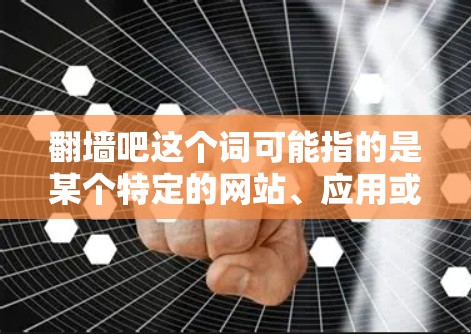 翻墙吧这个词可能指的是某个特定的网站、应用或工具，或者用户可能是在询问翻墙软件的名称。以下是一些可能的解释