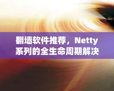 翻墙软件推荐，Netty系列的全生命周期解决方案