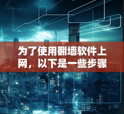 为了使用翻墙软件上网，以下是一些步骤和建议