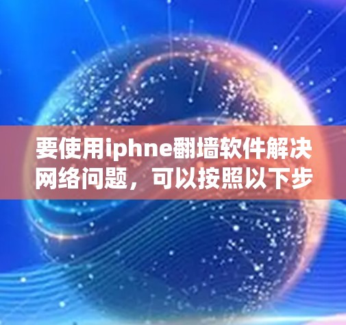 要使用iphne翻墙软件解决网络问题，可以按照以下步骤进行