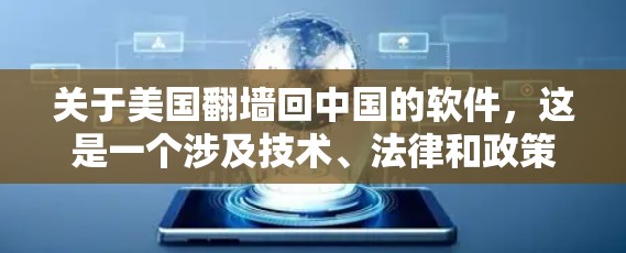 关于美国翻墙回中国的软件，这是一个涉及技术、法律和政策复杂的话题。以下是一些关键点和信息，帮助你更好地理解相关问题
