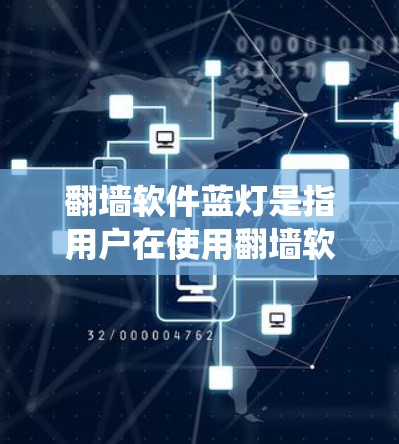 翻墙软件蓝灯是指用户在使用翻墙软件绕过防火墙时，软件运行缓慢或显示蓝色，无法正常使用网络资源的问题。以下是对这一问题的详细分析和解决建议