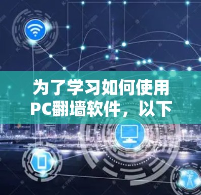 为了学习如何使用PC翻墙软件，以下是一步步的指导