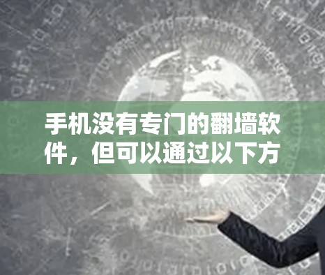 手机没有专门的翻墙软件，但可以通过以下方法实现翻墙