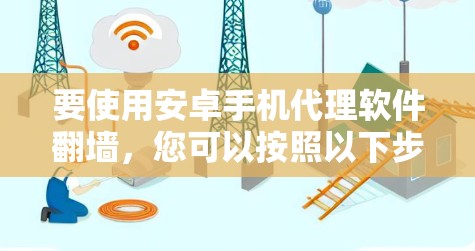 要使用安卓手机代理软件翻墙，您可以按照以下步骤进行
